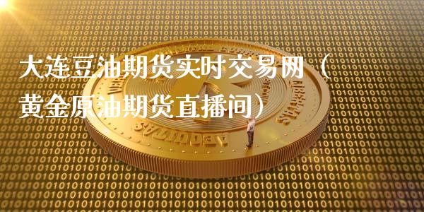 大连豆油期货实时交易网（黄金原油期货直播间）