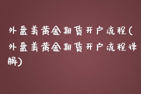 外盘美黄金期货开户流程(外盘美黄金期货开户流程详解)