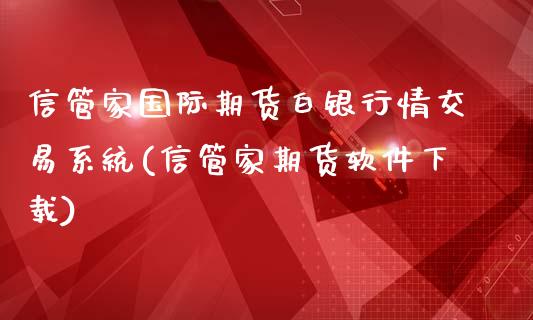 信管家国际期货白银行情交易系统(信管家期货软件下载)