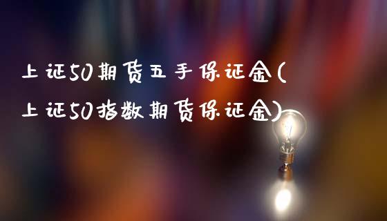 上证50期货五手保证金(上证50指数期货保证金)