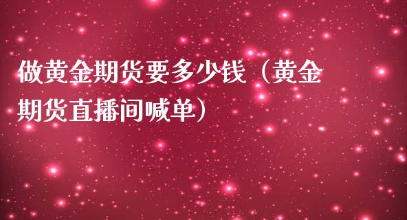 做黄金期货要多少钱（黄金期货直播间喊单）