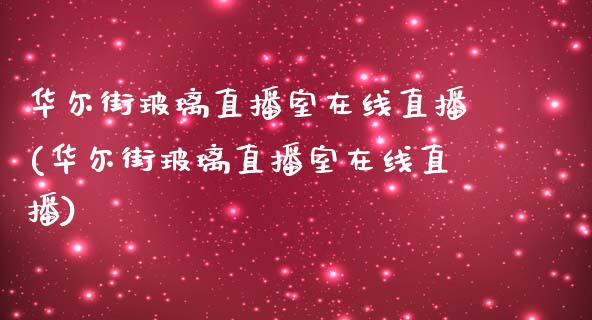 华尔街玻璃直播室在线直播(华尔街玻璃直播室在线直播)