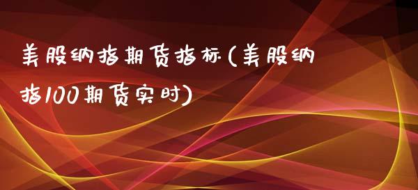 美股纳指期货指标(美股纳指100期货实时)