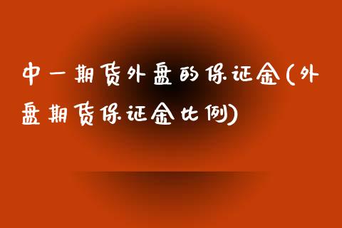 中一期货外盘的保证金(外盘期货保证金比例)