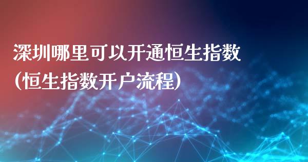 深圳哪里可以开通恒生指数(恒生指数开户流程)