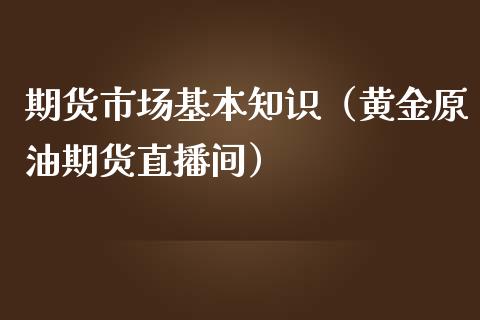 期货市场基本知识（黄金原油期货直播间）