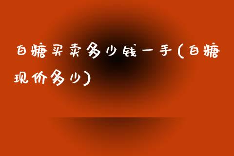 白糖买卖多少钱一手(白糖现价多少)