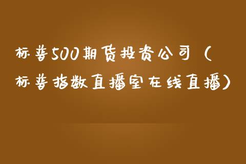 标普500期货投资公司（标普指数直播室在线直播）