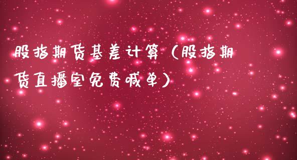 股指期货基差计算（股指期货直播室免费喊单）