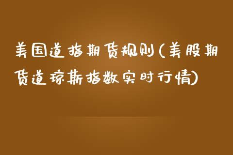 美国道指期货规则(美股期货道琼斯指数实时行情)