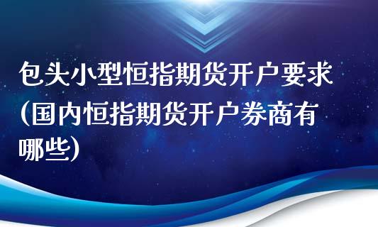 包头小型恒指期货开户要求(国内恒指期货开户券商有哪些)