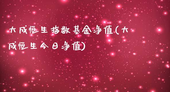 大成恒生指数基金净值(大成恒生今日净值)