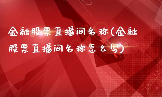 金融股票直播间名称(金融股票直播间名称怎么写)