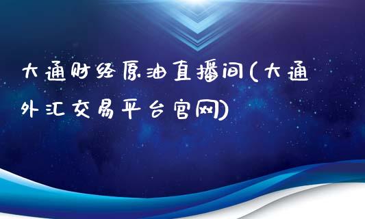 大通财经原油直播间(大通外汇交易平台官网)