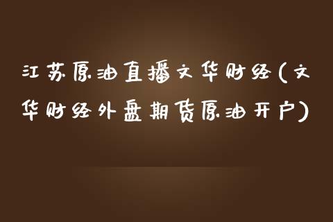 江苏原油直播文华财经(文华财经外盘期货原油开户)