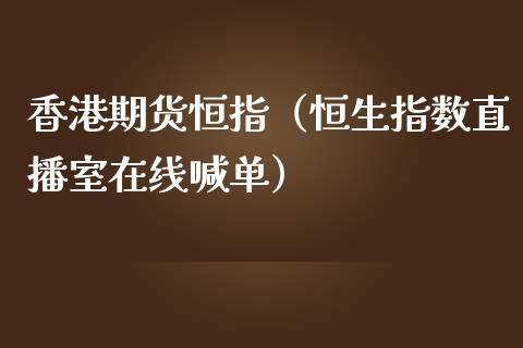 香港期货恒指（恒生指数直播室在线喊单）