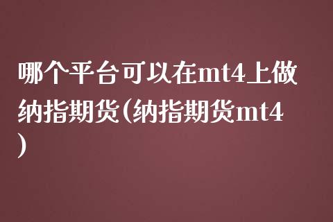 哪个平台可以在mt4上做纳指期货(纳指期货mt4)