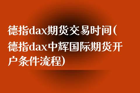 德指dax期货交易时间(德指dax中辉国际期货开户条件流程)