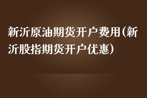 新沂原油期货开户费用(新沂股指期货开户优惠)