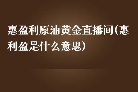 惠盈利原油黄金直播间(惠利盈是什么意思)