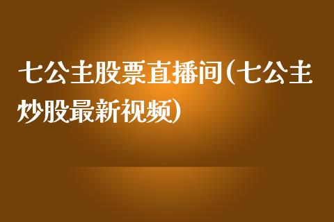 七公主股票直播间(七公主炒股最新视频)