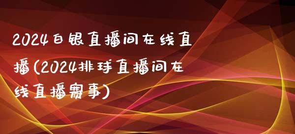 2024白银直播间在线直播(2024排球直播间在线直播赛事)