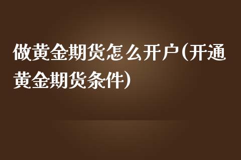 做黄金期货怎么开户(开通黄金期货条件)