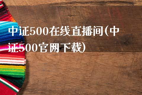 中证500在线直播间(中证500官网下载)