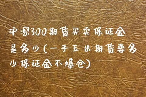 沪深300期货买卖保证金是多少(一手玉米期货要多少保证金不爆仓)