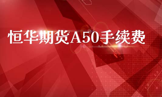 恒华期货A50手续费