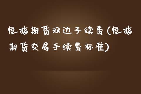 恒指期货双边手续费(恒指期货交易手续费标准)