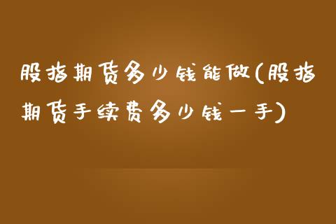 股指期货多少钱能做(股指期货手续费多少钱一手)