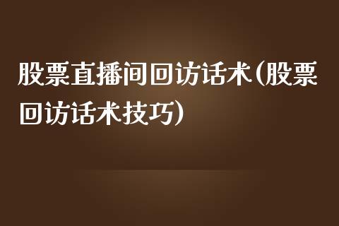 股票直播间回访话术(股票回访话术技巧)