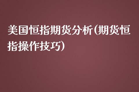 美国恒指期货分析(期货恒指操作技巧)