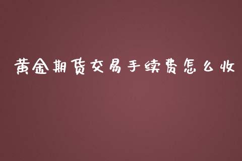 黄金期货交易手续费怎么收