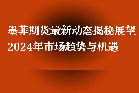 墨菲期货最新动态揭秘展望2024年市场趋势与机遇