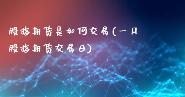 股指期货是如何交易(一月股指期货交易日)