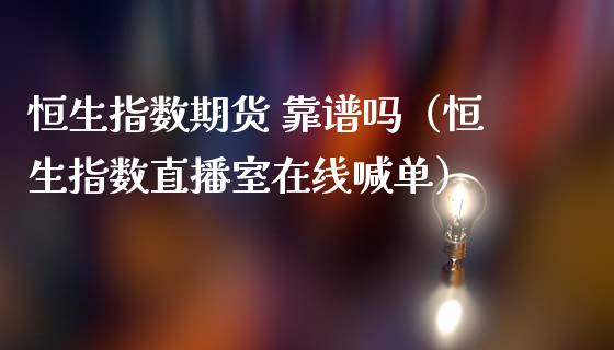 恒生指数期货 靠谱吗（恒生指数直播室在线喊单）