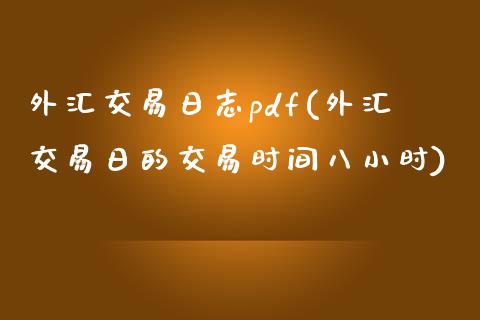 外汇交易日志pdf(外汇交易日的交易时间八小时)