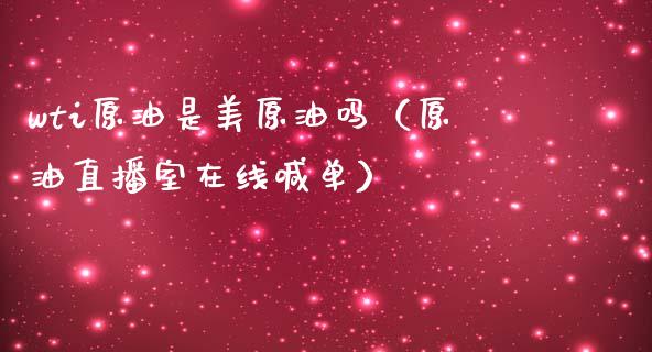 wti原油是美原油吗（原油直播室在线喊单）