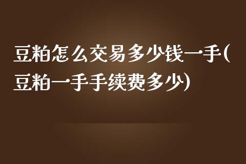 豆粕怎么交易多少钱一手(豆粕一手手续费多少)