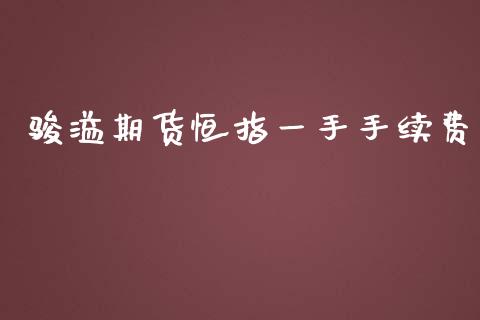 骏溢期货恒指一手手续费