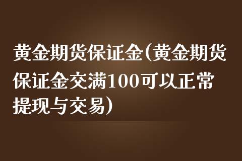 黄金期货保证金(黄金期货保证金交满100可以正常提现与交易)