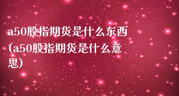 a50股指期货是什么东西(a50股指期货是什么意思)