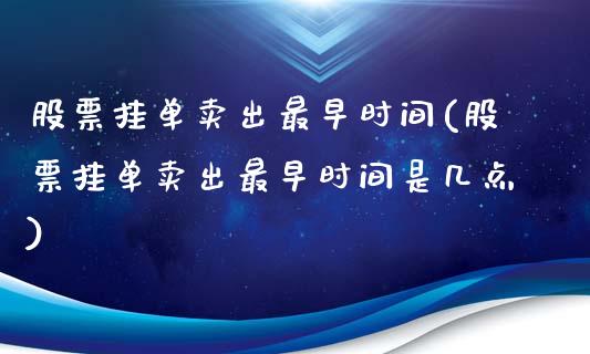 股票挂单卖出最早时间(股票挂单卖出最早时间是几点)