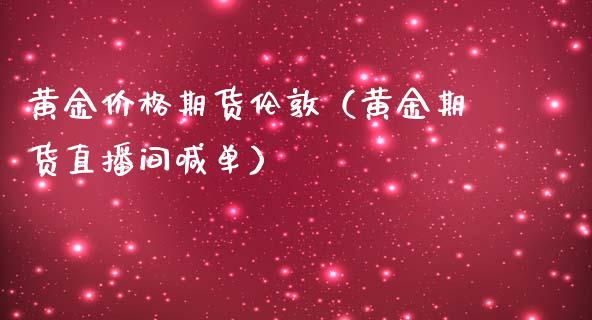 黄金价格期货伦敦（黄金期货直播间喊单）