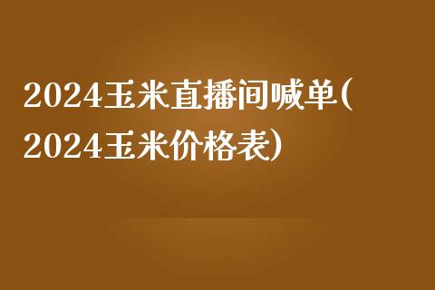 2024玉米直播间喊单(2024玉米价格表)