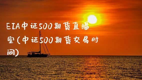 EIA中证500期货直播室(中证500期货交易时间)