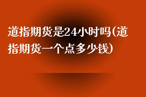 道指期货是24小时吗(道指期货一个点多少钱)