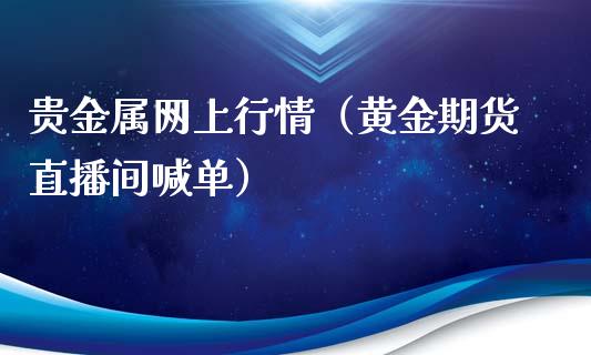 贵金属网上行情（黄金期货直播间喊单）